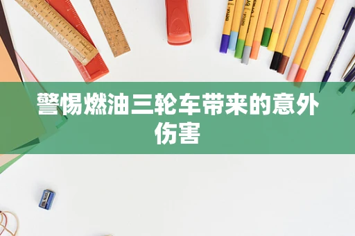 警惕燃油三轮车带来的意外伤害