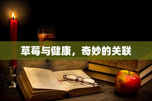 草莓与健康，奇妙的关联