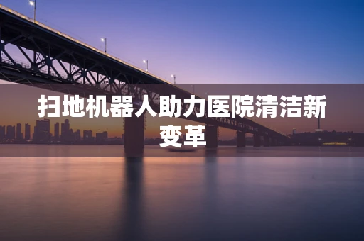 扫地机器人助力医院清洁新变革