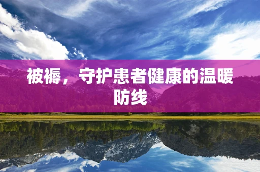 被褥，守护患者健康的温暖防线