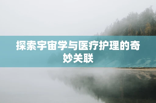 探索宇宙学与医疗护理的奇妙关联