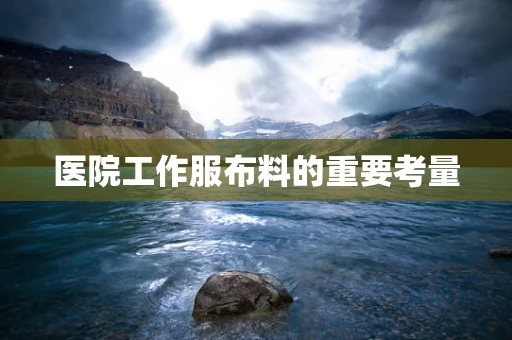 医院工作服布料的重要考量