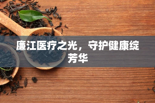 廉江医疗之光，守护健康绽芳华