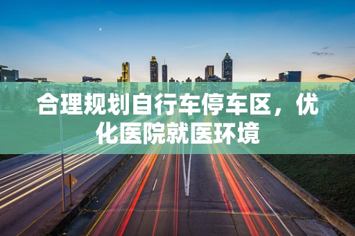 合理规划自行车停车区，优化医院就医环境