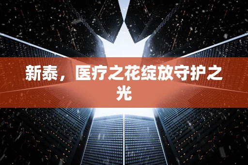 新泰，医疗之花绽放守护之光
