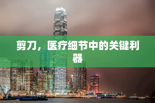 剪刀，医疗细节中的关键利器
