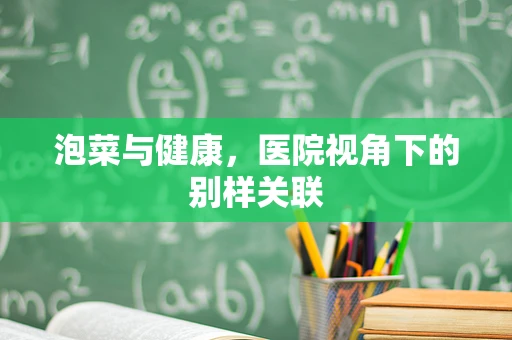 泡菜与健康，医院视角下的别样关联