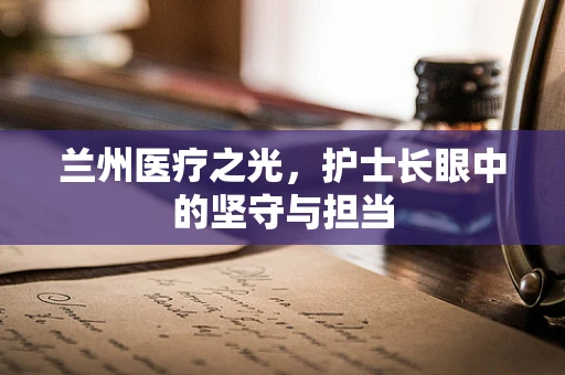 兰州医疗之光，护士长眼中的坚守与担当