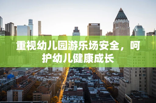 重视幼儿园游乐场安全，呵护幼儿健康成长