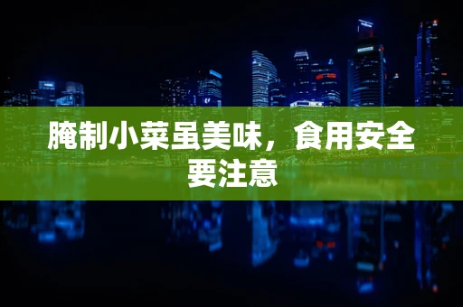 腌制小菜虽美味，食用安全要注意