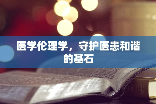 医学伦理学，守护医患和谐的基石