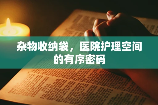 杂物收纳袋，医院护理空间的有序密码