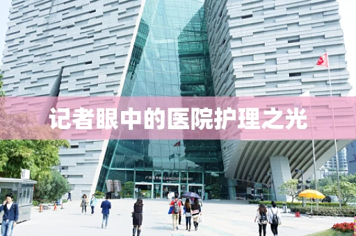 记者眼中的医院护理之光