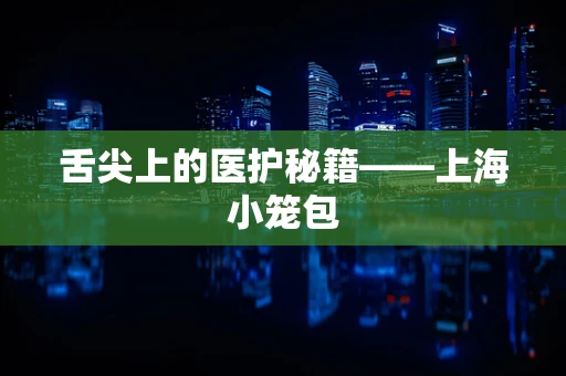 舌尖上的医护秘籍——上海小笼包