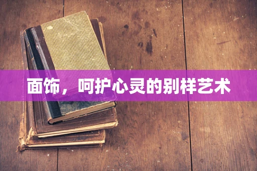 面饰，呵护心灵的别样艺术