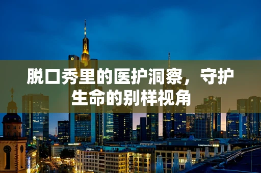 脱口秀里的医护洞察，守护生命的别样视角