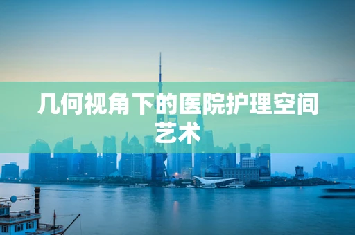 几何视角下的医院护理空间艺术