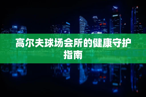 高尔夫球场会所的健康守护指南
