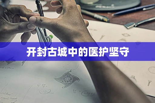 开封古城中的医护坚守