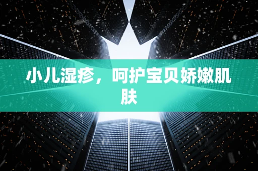 小儿湿疹，呵护宝贝娇嫩肌肤