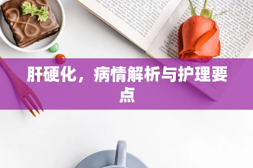 肝硬化，病情解析与护理要点