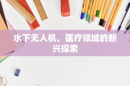 水下无人机，医疗领域的新兴探索