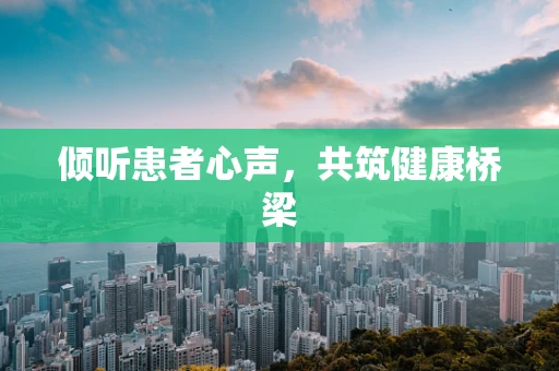 倾听患者心声，共筑健康桥梁