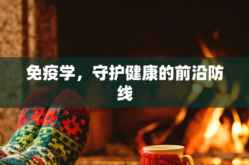 免疫学，守护健康的前沿防线