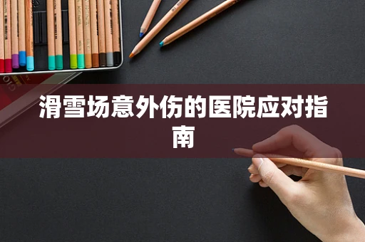 滑雪场意外伤的医院应对指南