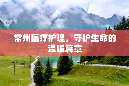 常州医疗护理，守护生命的温暖篇章