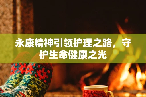 永康精神引领护理之路，守护生命健康之光