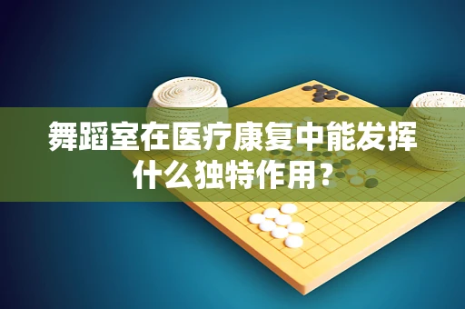 舞蹈室在医疗康复中能发挥什么独特作用？