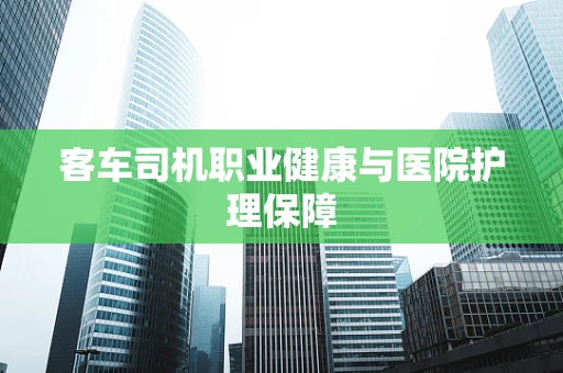 客车司机职业健康与医院护理保障