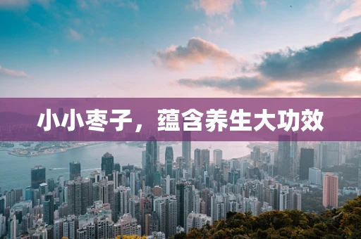 小小枣子，蕴含养生大功效