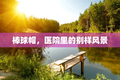 棒球帽，医院里的别样风景