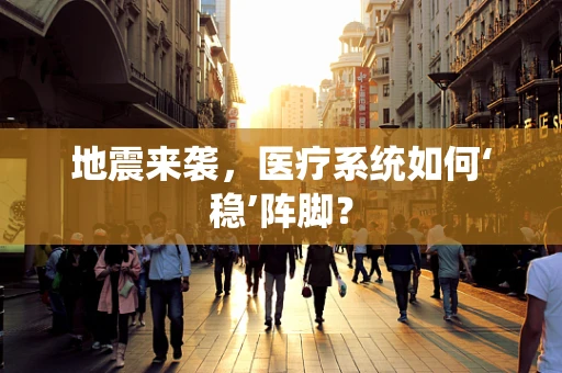地震来袭，医疗系统如何‘稳’阵脚？