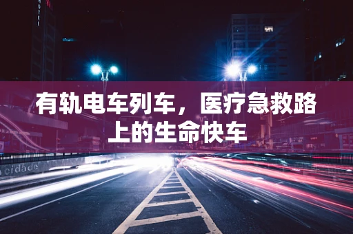 有轨电车列车，医疗急救路上的生命快车