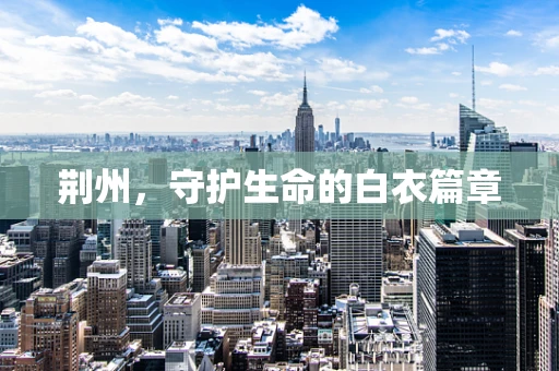 荆州，守护生命的白衣篇章