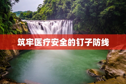 筑牢医疗安全的钉子防线