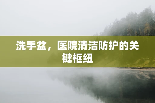 洗手盆，医院清洁防护的关键枢纽
