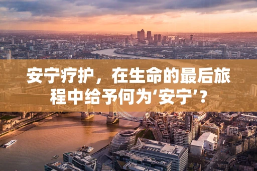 安宁疗护，在生命的最后旅程中给予何为‘安宁’？