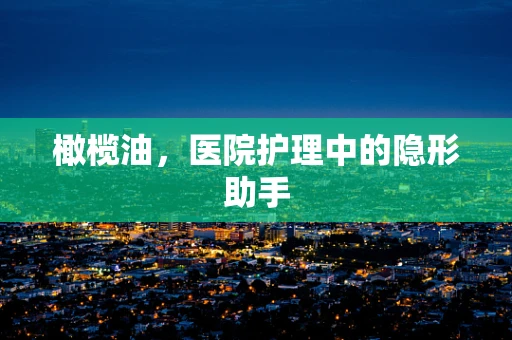 橄榄油，医院护理中的隐形助手