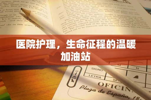 医院护理，生命征程的温暖加油站