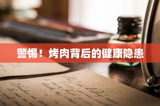 警惕！烤肉背后的健康隐患