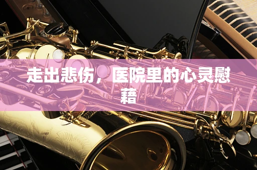 走出悲伤，医院里的心灵慰藉