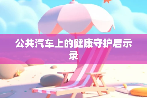 公共汽车上的健康守护启示录