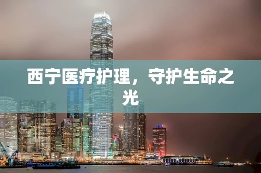 西宁医疗护理，守护生命之光