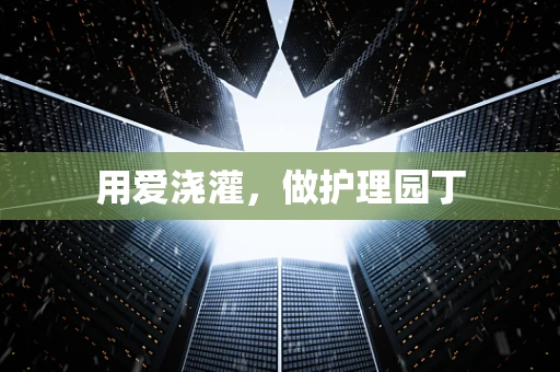 用爱浇灌，做护理园丁