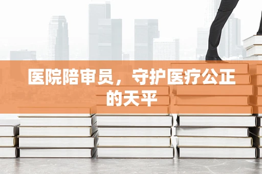 医院陪审员，守护医疗公正的天平
