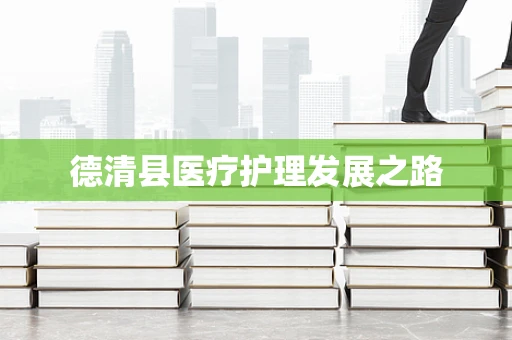 德清县医疗护理发展之路